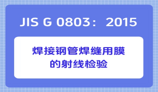 JIS G 0803：2015 焊接钢管焊缝用膜的射线检验
