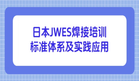 日本JWES焊接培训标准体系及实践应用