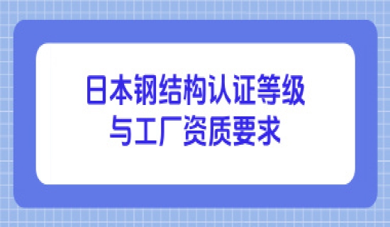 日本钢结构认证等级与工厂资质要求