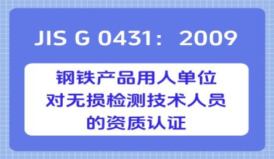 JIS G 0431：2009 钢铁产品用人单位对无损检测技术人员的资质认证