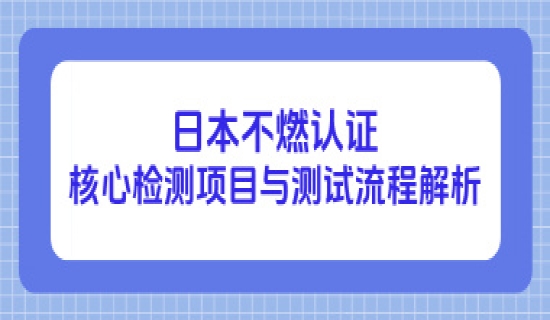 日本不燃认证核心检测项目与测试流程解析