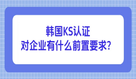 韩国KS认证对企业有什么要求？