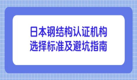 日本钢结构认证机构选择标准及避坑指南