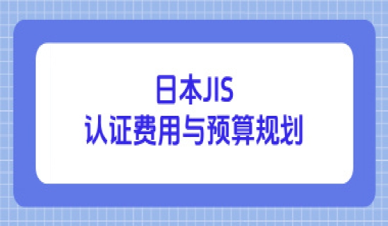 日本JIS认证费用与预算规划