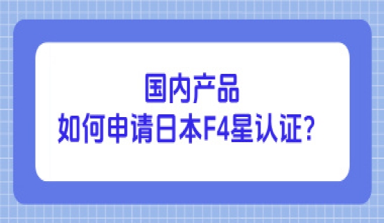 国内产品如何申请日本F4星认证？