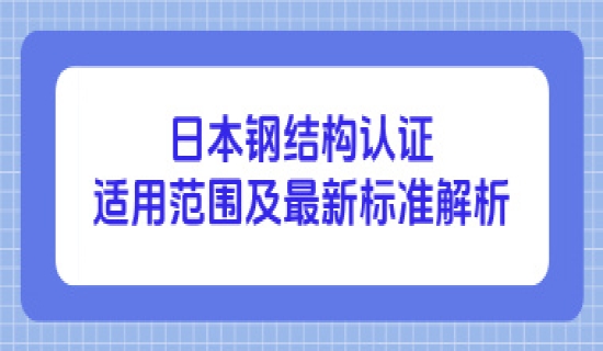 日本钢结构认证适用范围及最新标准解析