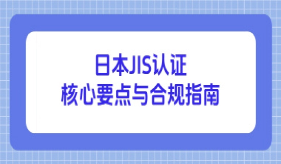 日本JIS认证核心要点与合规指南