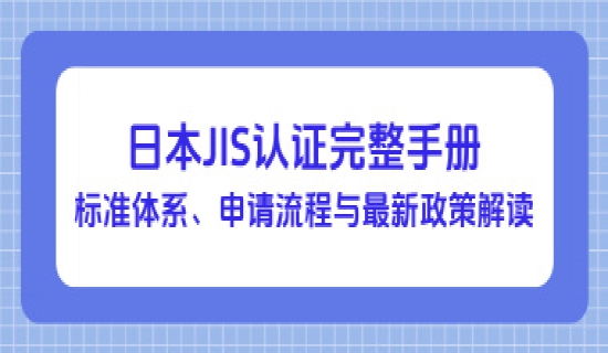 日本JIS认证完整手册：标准体系、申请流程与最新政策解读