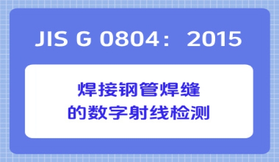 JIS G 0804：2015 焊接钢管焊缝的数字射线检测