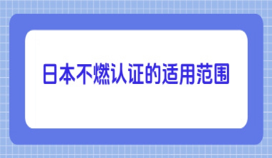 日本不燃认证的适用范围