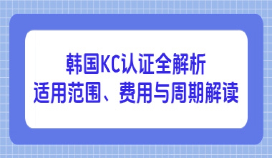 韩国KC认证全解析：适用范围、费用与周期解读