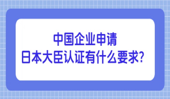 中国企业申请日本大臣认证有什么要求？