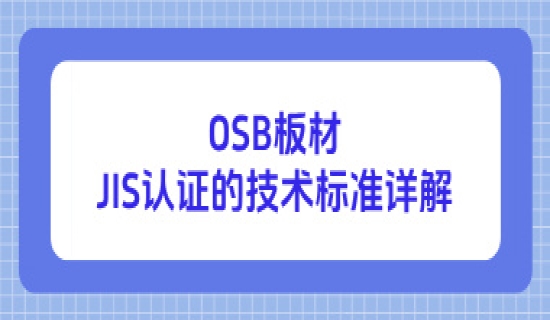 进军日本市场必备：OSB板材JIS认证的技术标准详解