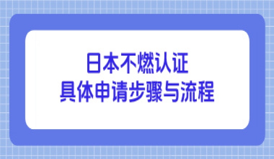 日本不燃认证的具体申请步骤与流程