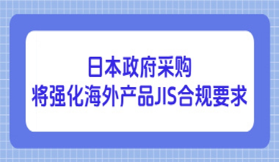 日本政府采购将强化海外产品JIS合规要求
