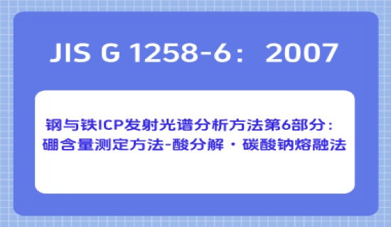 JIS G 1258-6：2007 钢与铁 ICP 发射光谱分析方法第6部分：硼含量测定方法-酸分解・碳酸钠熔融法