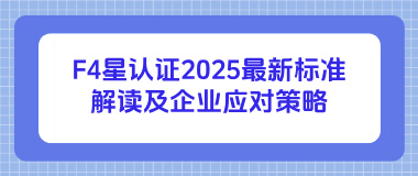 F4星认证2025最新标准解读及企业应对策略