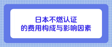 日本不燃认证的费用构成与影响因素 日本不燃认证的费用构成与影响因素