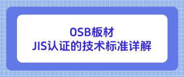 进军日本市场必备:OSB板材JIS认证的技术标准详解 进军日本市场必备:OSB板材JIS认证的技术标准详解